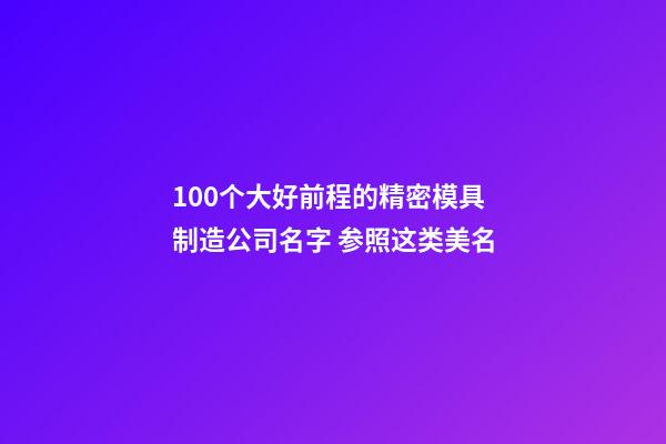 100个大好前程的精密模具制造公司名字 参照这类美名-第1张-公司起名-玄机派